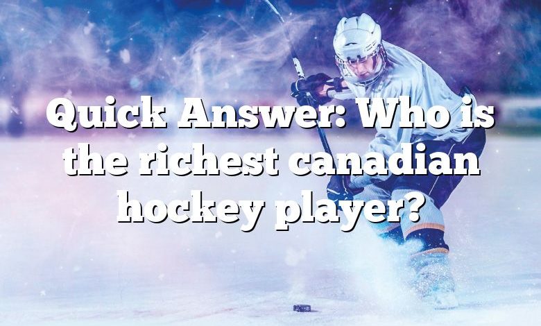 Quick Answer: Who is the richest canadian hockey player?