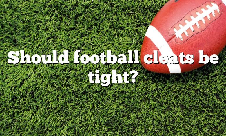 Should football cleats be tight?