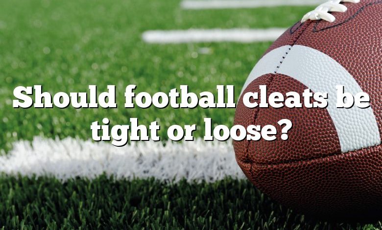 Should football cleats be tight or loose?