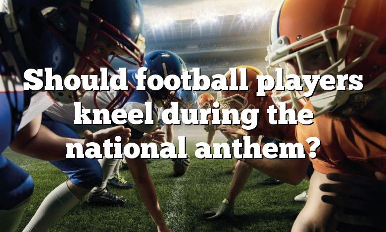 Should football players kneel during the national anthem?