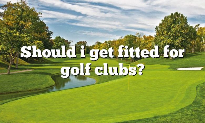 Should i get fitted for golf clubs?