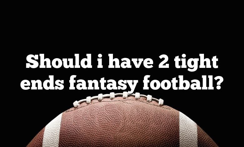 Should i have 2 tight ends fantasy football?