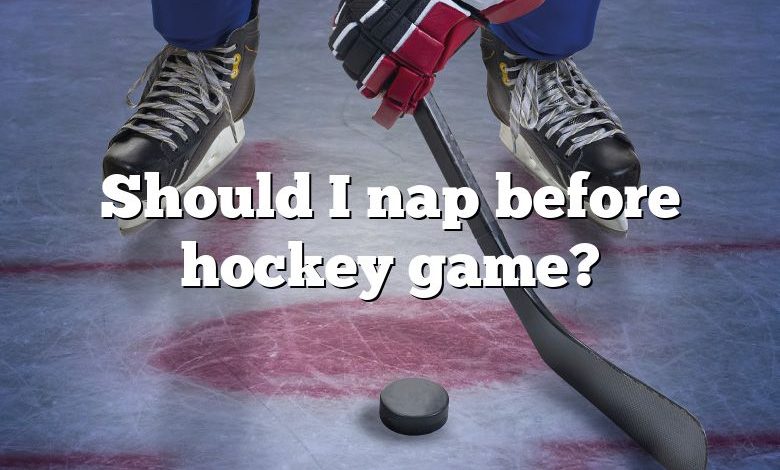 Should I nap before hockey game?