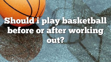 Should i play basketball before or after working out?
