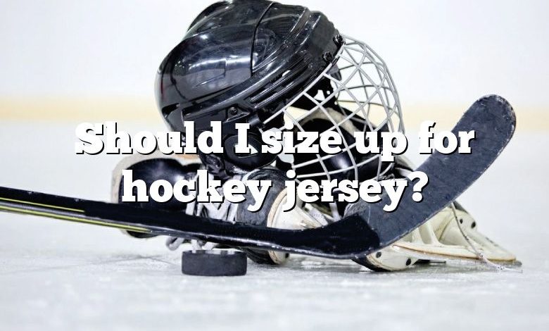 Should I size up for hockey jersey?