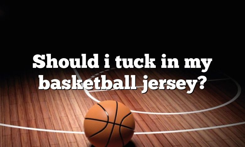 Should i tuck in my basketball jersey?