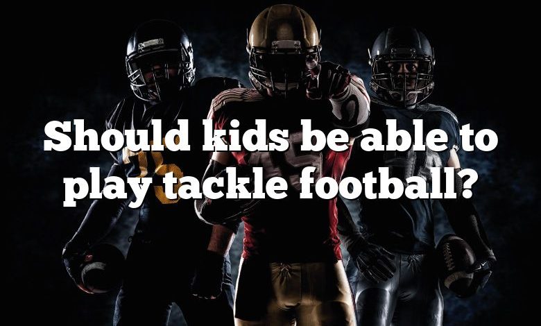 Should kids be able to play tackle football?