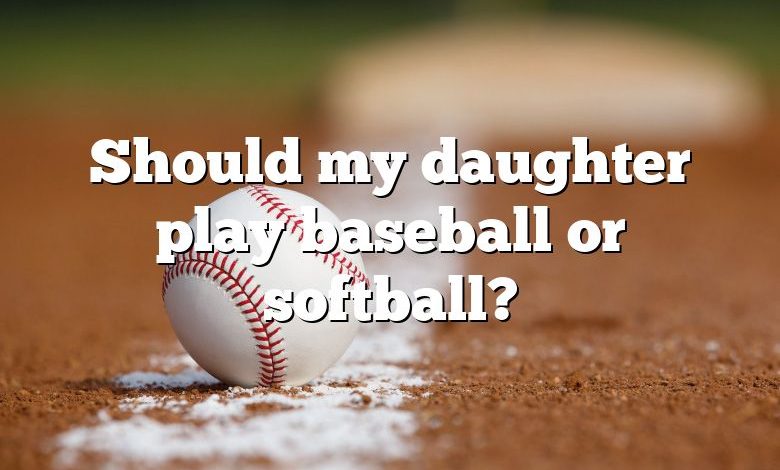 Should my daughter play baseball or softball?