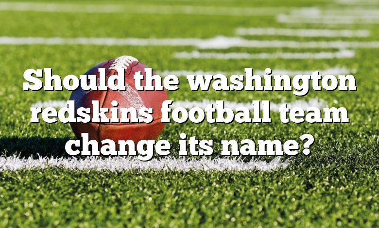 Should the washington redskins football team change its name?