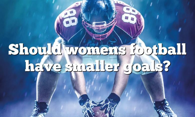 Should womens football have smaller goals?