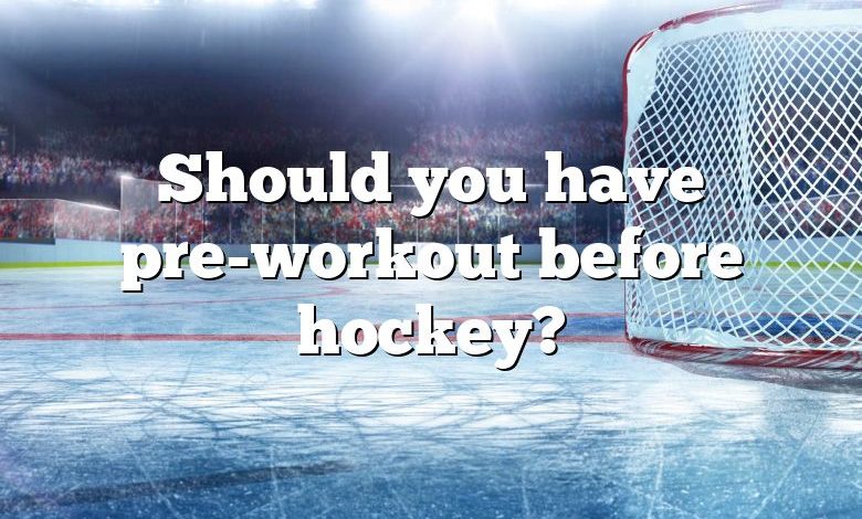 Should you have pre-workout before hockey?