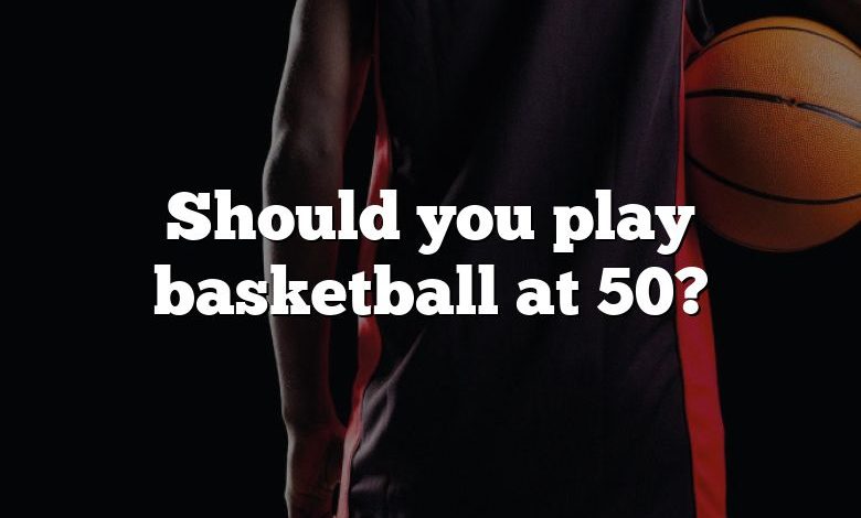 Should you play basketball at 50?