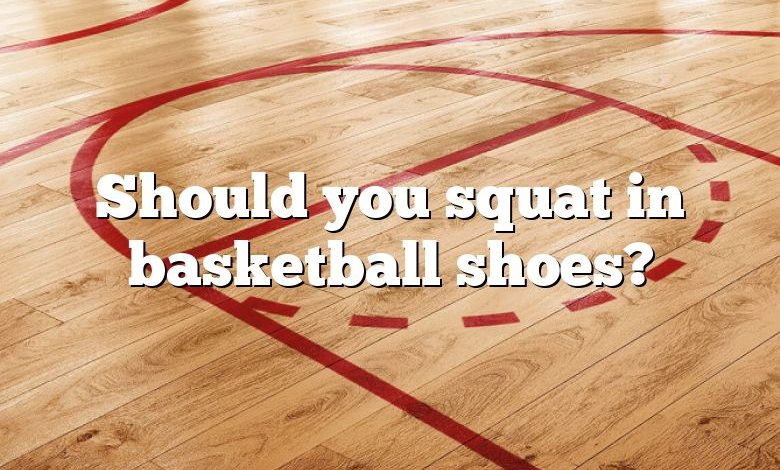 Should you squat in basketball shoes?