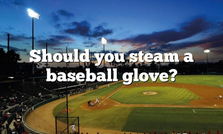 Should you steam a baseball glove?