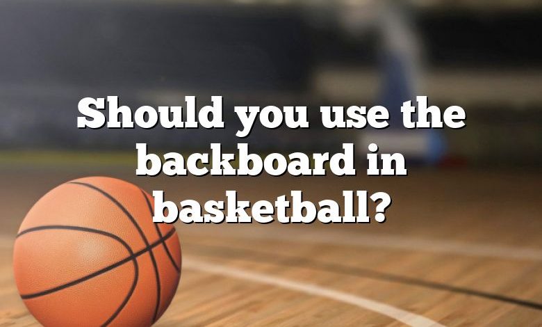 Should you use the backboard in basketball?