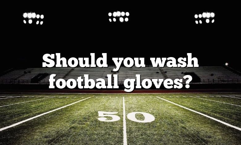 Should you wash football gloves?