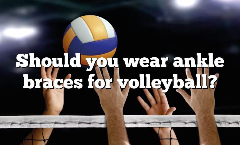 Should you wear ankle braces for volleyball?