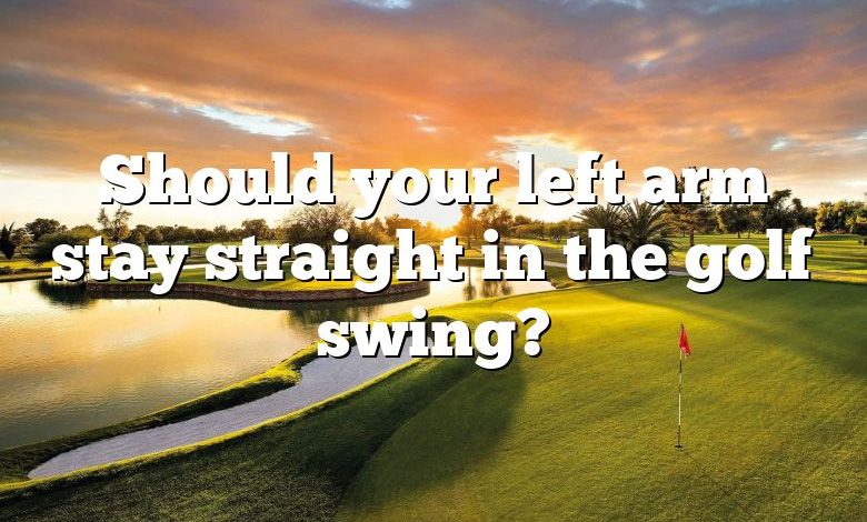 Should your left arm stay straight in the golf swing?