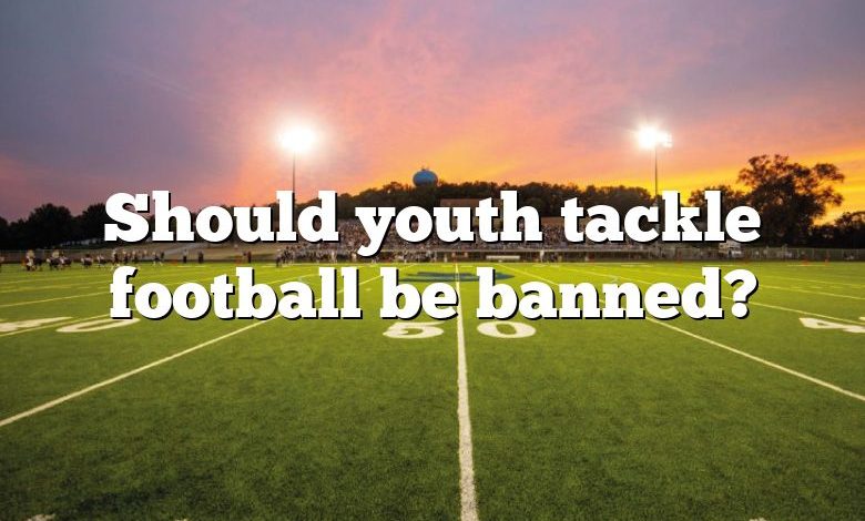 Should youth tackle football be banned?