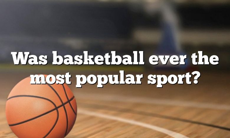 Was basketball ever the most popular sport?