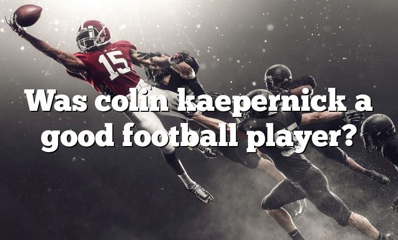 Was colin kaepernick a good football player?