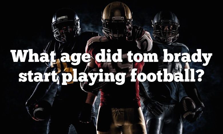 What age did tom brady start playing football?