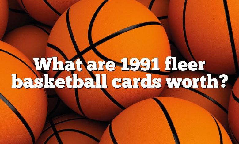 What are 1991 fleer basketball cards worth?