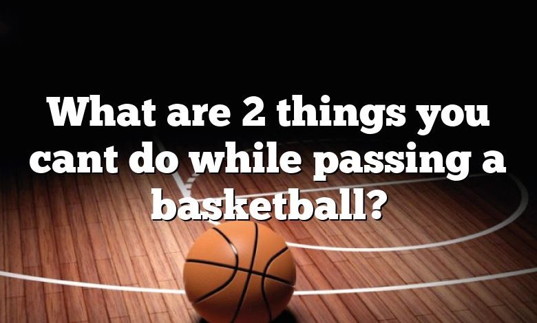 What are 2 things you cant do while passing a basketball?