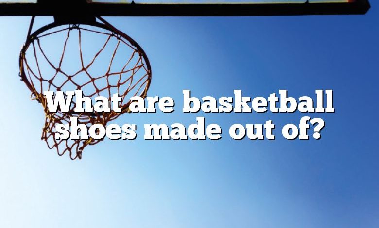 What are basketball shoes made out of?