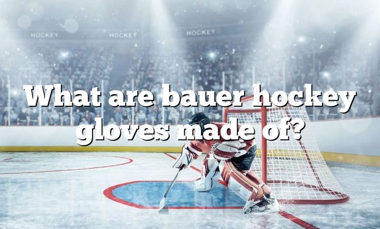 What are bauer hockey gloves made of?