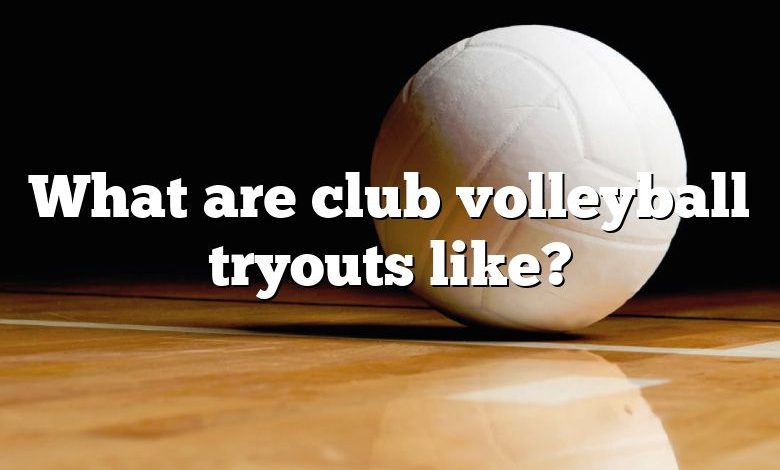 What are club volleyball tryouts like?