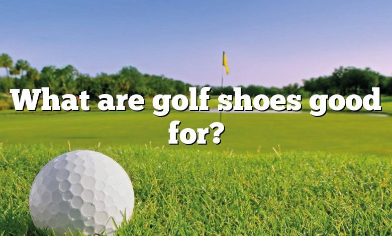 What are golf shoes good for?