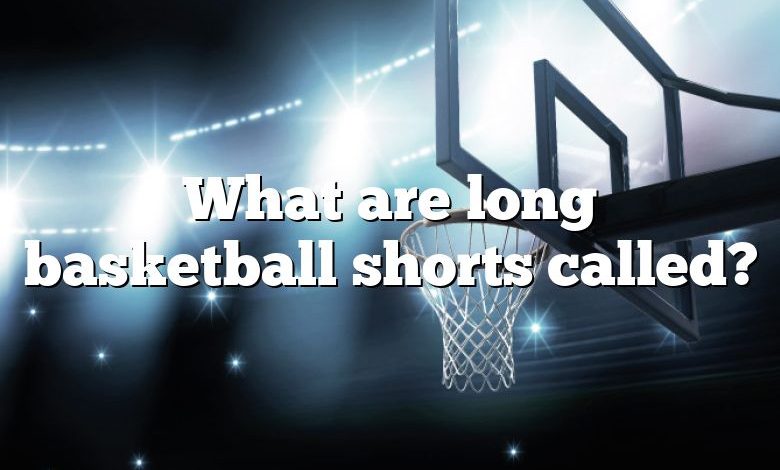 What are long basketball shorts called?