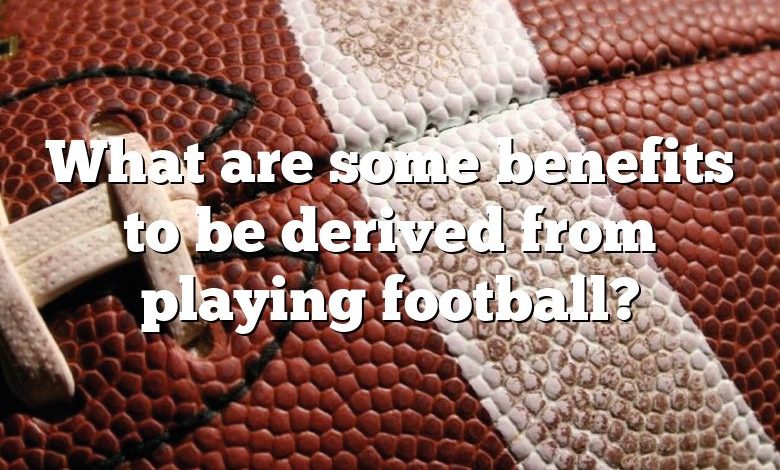 What are some benefits to be derived from playing football?