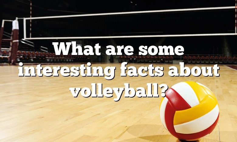 What are some interesting facts about volleyball?