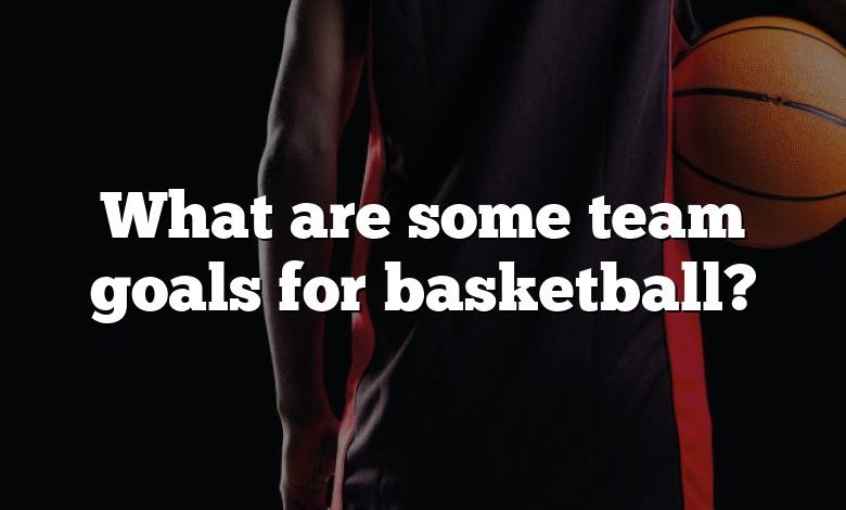 What are some team goals for basketball?