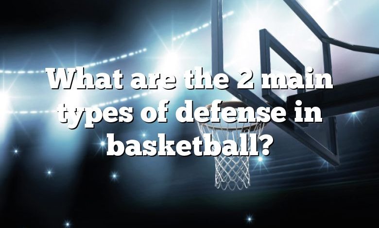 What are the 2 main types of defense in basketball?