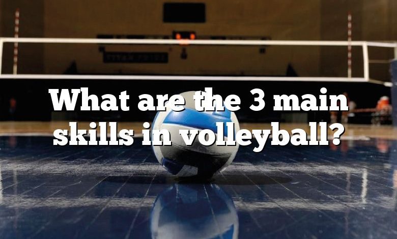 What are the 3 main skills in volleyball?