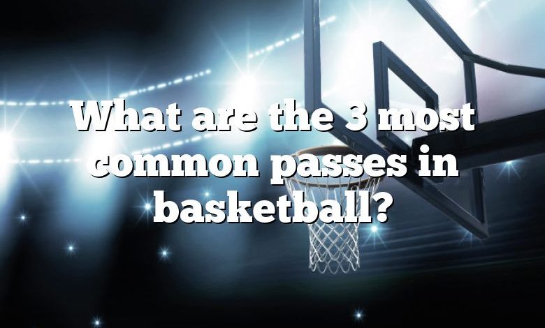 What are the 3 most common passes in basketball?