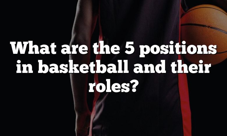 What are the 5 positions in basketball and their roles?