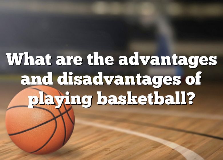 what-are-the-advantages-and-disadvantages-of-playing-basketball-dna