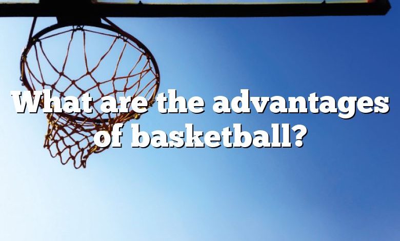 What are the advantages of basketball?