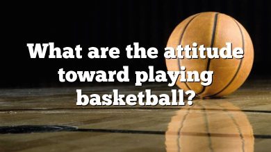 What are the attitude toward playing basketball?