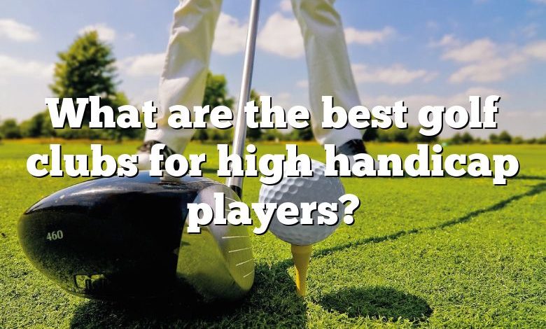 What are the best golf clubs for high handicap players?