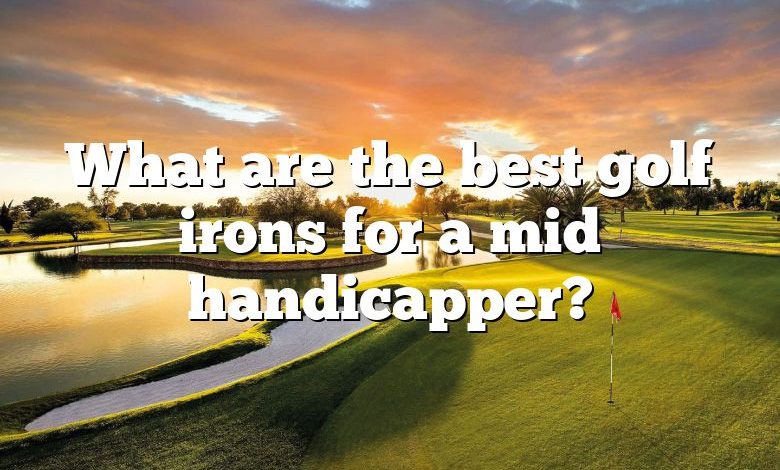 What are the best golf irons for a mid handicapper?