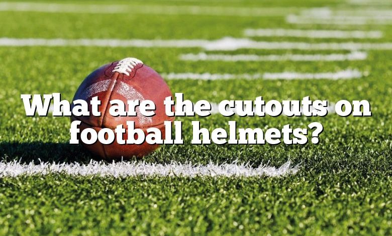 What are the cutouts on football helmets?