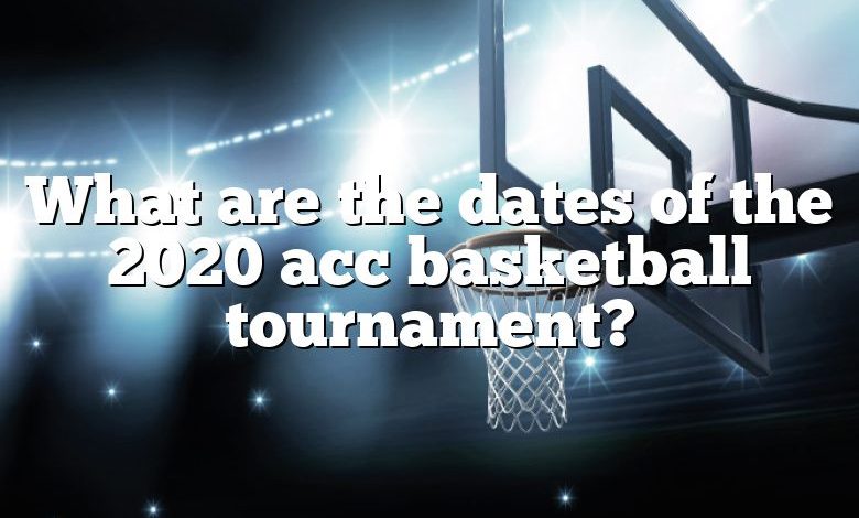 What are the dates of the 2020 acc basketball tournament?