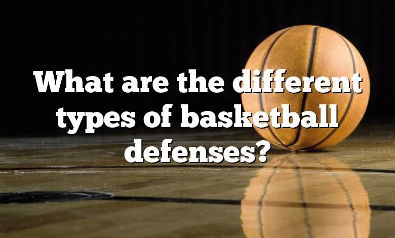 What are the different types of basketball defenses?