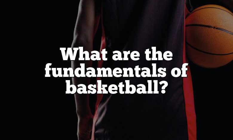 What are the fundamentals of basketball?