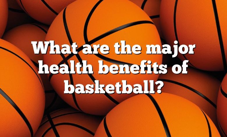 What are the major health benefits of basketball?